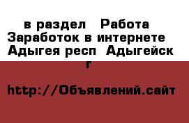 в раздел : Работа » Заработок в интернете . Адыгея респ.,Адыгейск г.